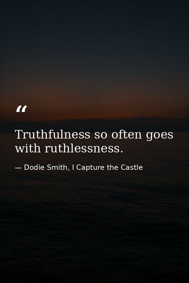 Truthfulness so often goes with ruthlessness. — Dodie Smith, I Capture the Castle