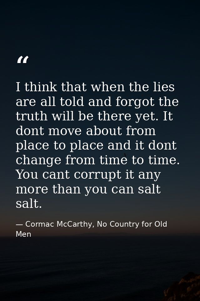 I think that when the lies are all told and forgot the truth will be there yet. It dont move about from place to place a — Cormac McCarthy, No Country for Old Men