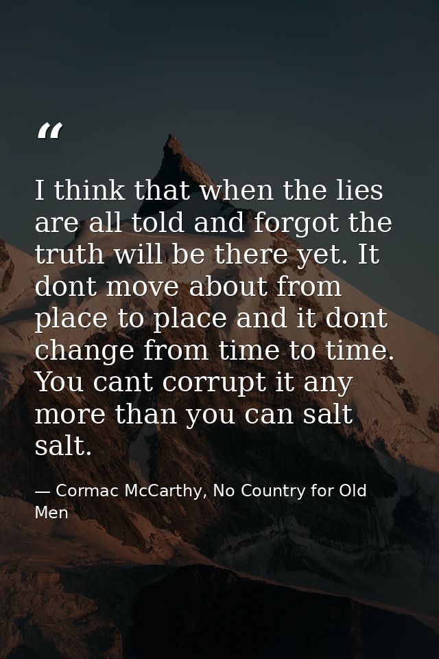 I think that when the lies are all told and forgot the truth will be there yet. It dont move about from place to place a — Cormac McCarthy, No Country for Old Men