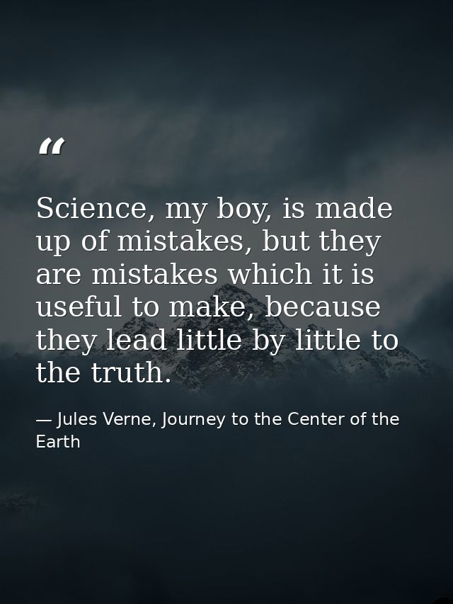 Science, my boy, is made up of mistakes, but they are mistakes which it is useful to make, because they lead little by l — Jules Verne, Journey to the Center of the Earth