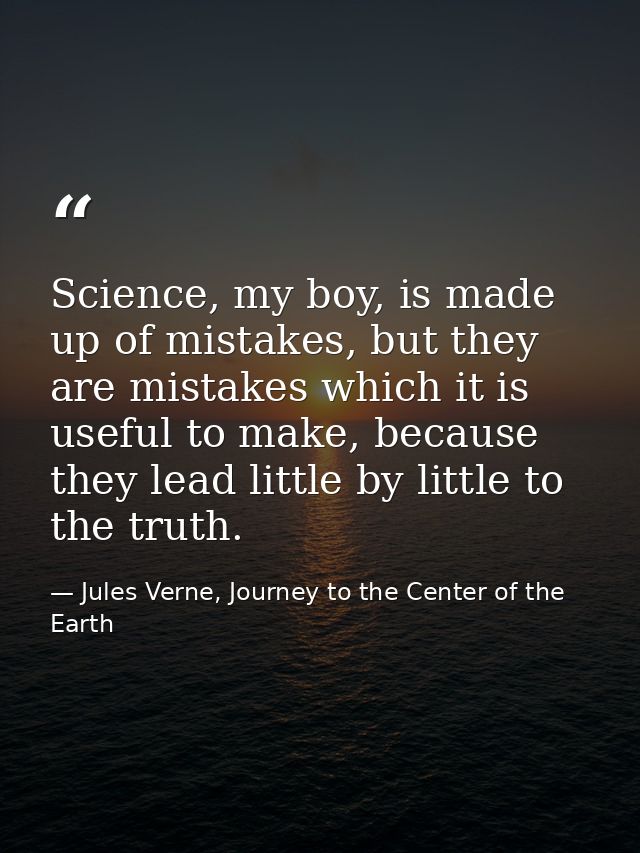 Science, my boy, is made up of mistakes, but they are mistakes which it is useful to make, because they lead little by l — Jules Verne, Journey to the Center of the Earth
