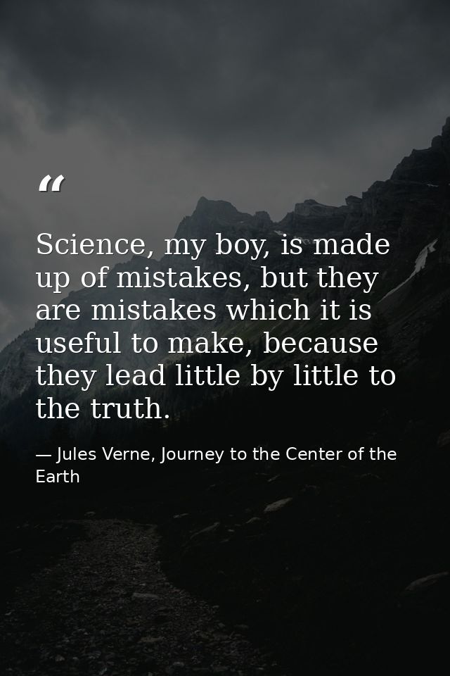 Science, my boy, is made up of mistakes, but they are mistakes which it is useful to make, because they lead little by l — Jules Verne, Journey to the Center of the Earth
