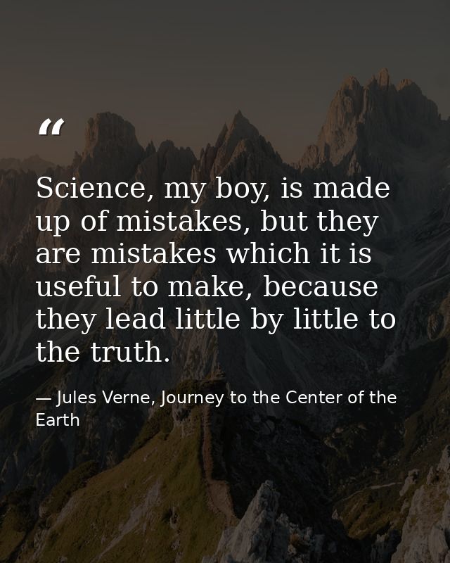 Science, my boy, is made up of mistakes, but they are mistakes which it is useful to make, because they lead little by l — Jules Verne, Journey to the Center of the Earth