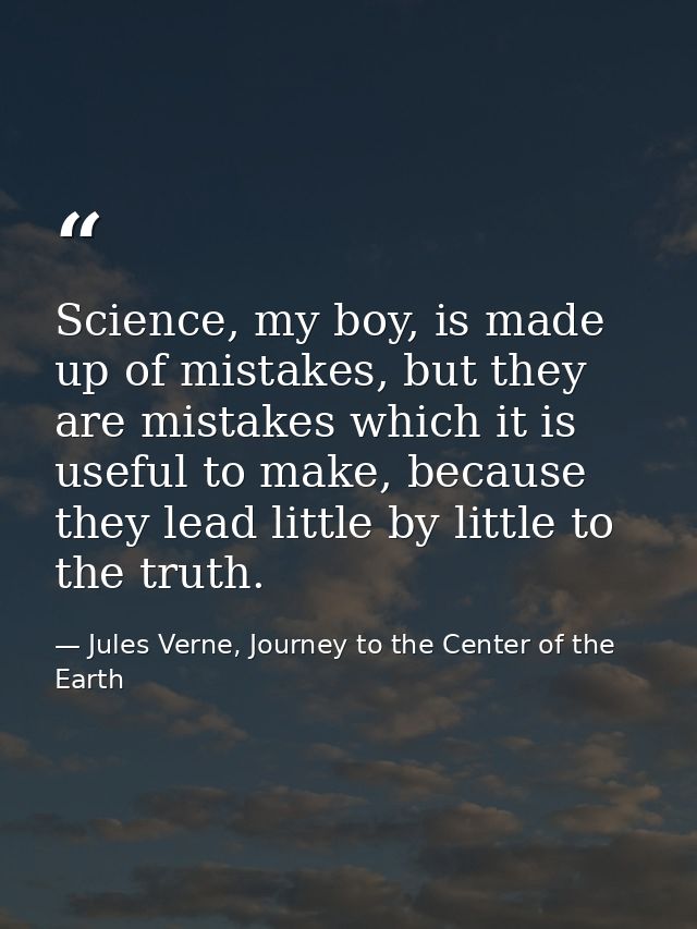 Science, my boy, is made up of mistakes, but they are mistakes which it is useful to make, because they lead little by l — Jules Verne, Journey to the Center of the Earth