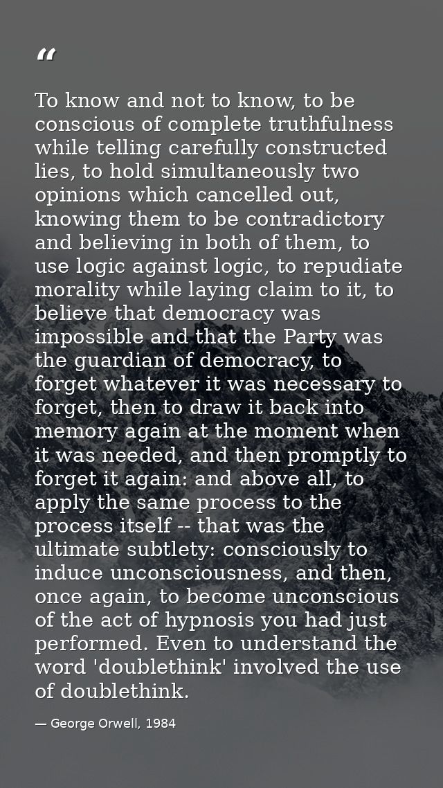 To know and not to know, to be conscious of complete truthfulness while telling carefully constructed lies, to hold simu — George Orwell, 1984