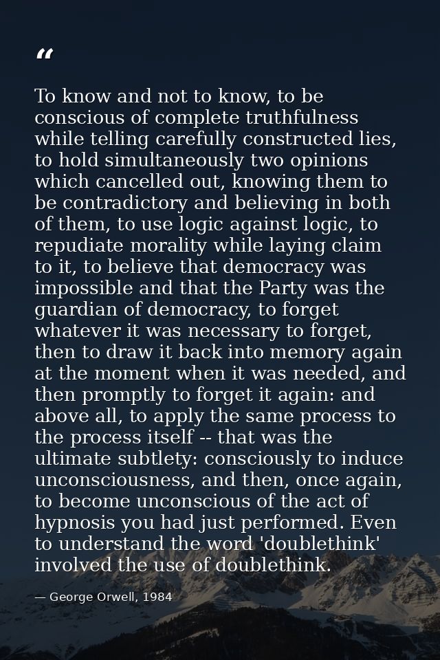 To know and not to know, to be conscious of complete truthfulness while telling carefully constructed lies, to hold simu — George Orwell, 1984