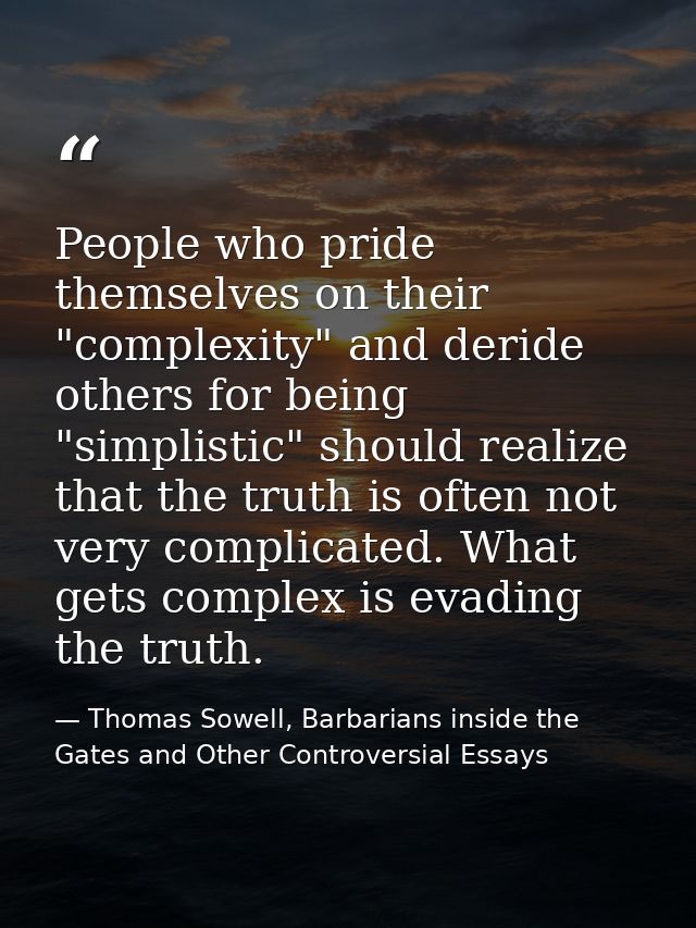 People who pride themselves on their "complexity" and deride others for being "simplistic" should realize that the truth — Thomas Sowell, Barbarians inside the Gates and Other Controversial Essays