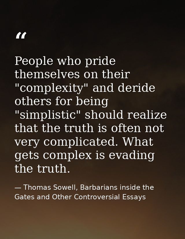 People who pride themselves on their "complexity" and deride others for being "simplistic" should realize that the truth — Thomas Sowell, Barbarians inside the Gates and Other Controversial Essays