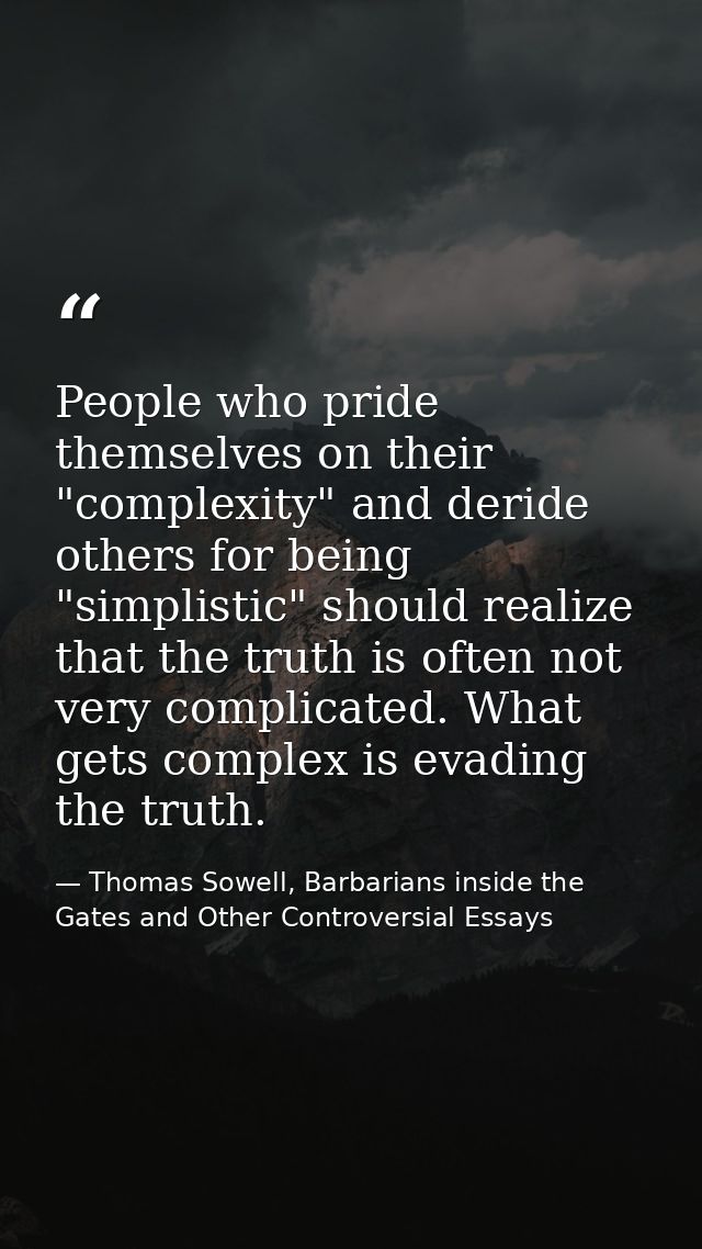 People who pride themselves on their "complexity" and deride others for being "simplistic" should realize that the truth — Thomas Sowell, Barbarians inside the Gates and Other Controversial Essays