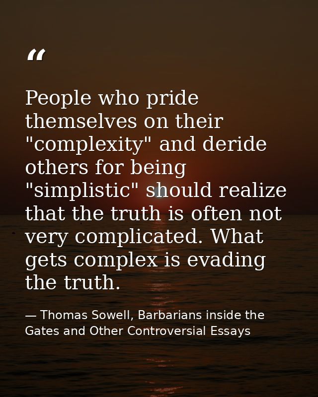 People who pride themselves on their "complexity" and deride others for being "simplistic" should realize that the truth — Thomas Sowell, Barbarians inside the Gates and Other Controversial Essays