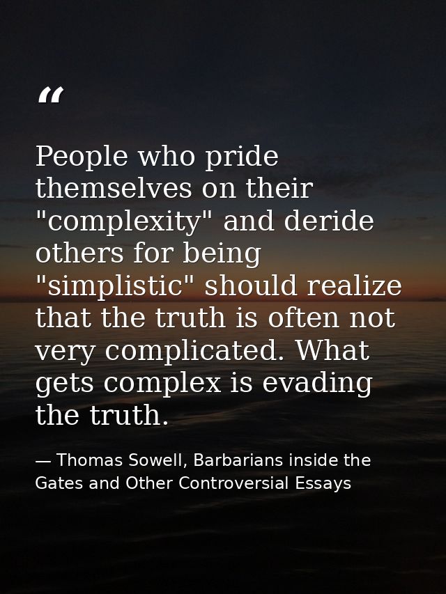 People who pride themselves on their "complexity" and deride others for being "simplistic" should realize that the truth — Thomas Sowell, Barbarians inside the Gates and Other Controversial Essays