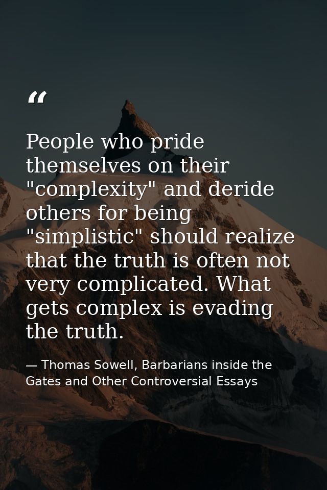 People who pride themselves on their "complexity" and deride others for being "simplistic" should realize that the truth — Thomas Sowell, Barbarians inside the Gates and Other Controversial Essays