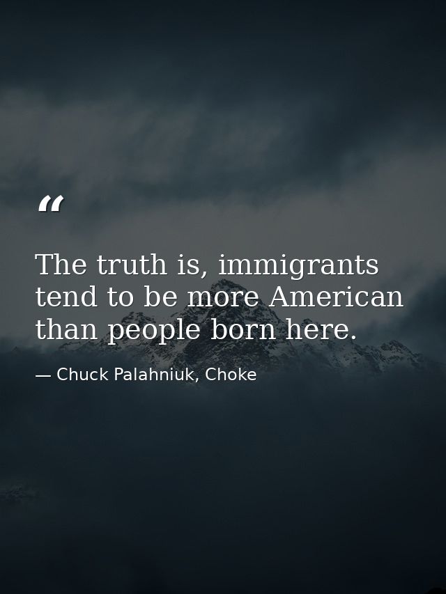 The truth is, immigrants tend to be more American than people born here. — Chuck Palahniuk, Choke