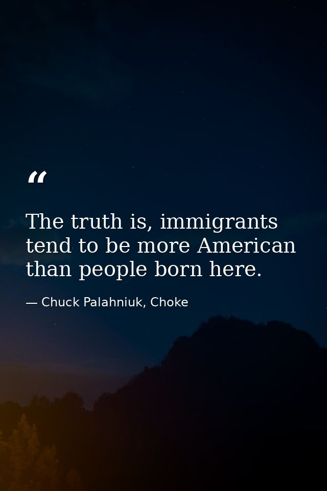 The truth is, immigrants tend to be more American than people born here. — Chuck Palahniuk, Choke