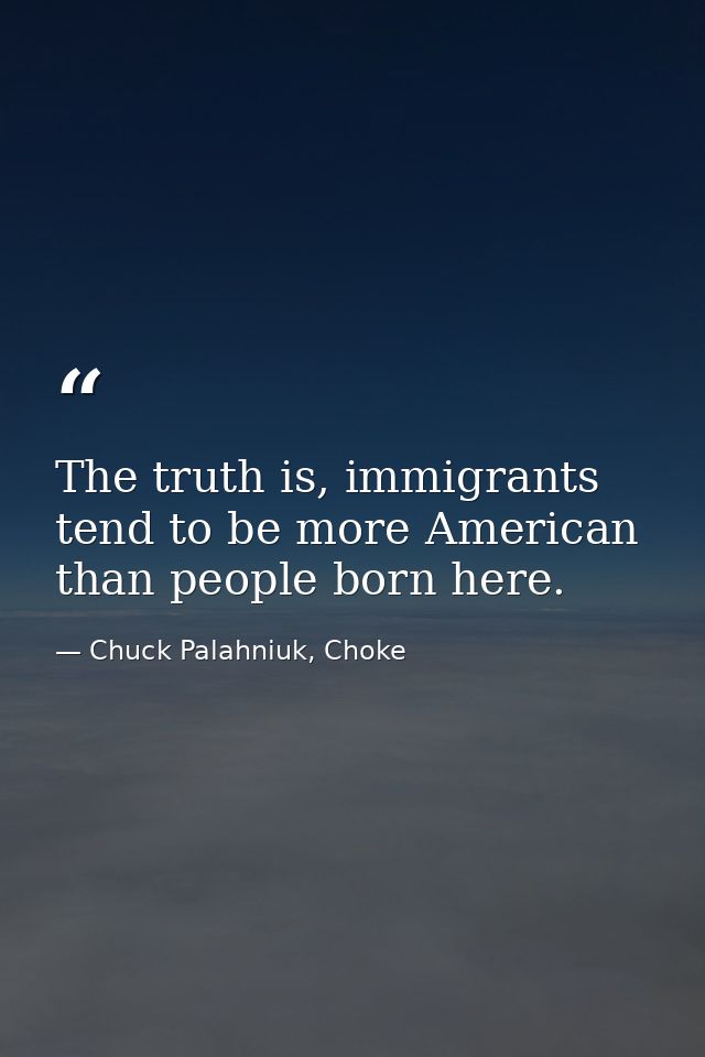 The truth is, immigrants tend to be more American than people born here. — Chuck Palahniuk, Choke