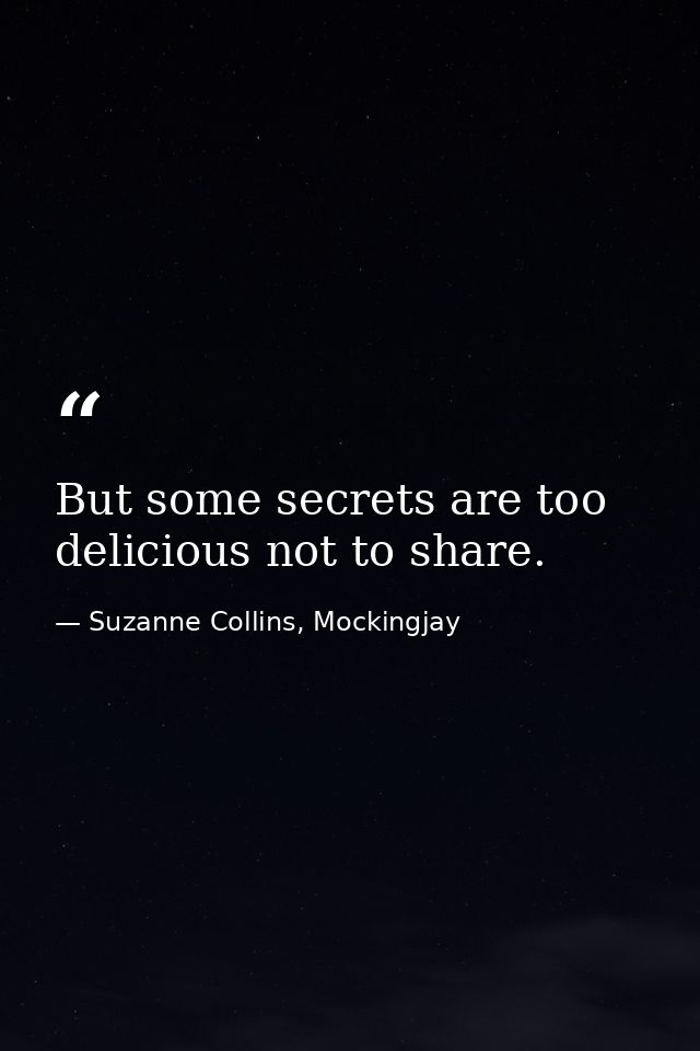 But some secrets are too delicious not to share. — Suzanne Collins, Mockingjay