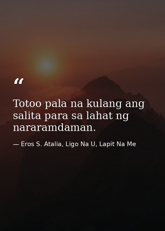 Totoo pala na kulang ang salita para sa lahat ng nararamdaman. — Eros S. Atalia, Ligo Na U, Lapit Na Me