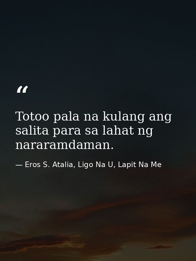 Totoo pala na kulang ang salita para sa lahat ng nararamdaman. — Eros S. Atalia, Ligo Na U, Lapit Na Me