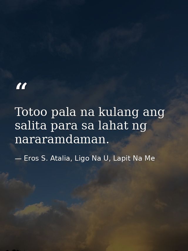 Totoo pala na kulang ang salita para sa lahat ng nararamdaman. — Eros S. Atalia, Ligo Na U, Lapit Na Me