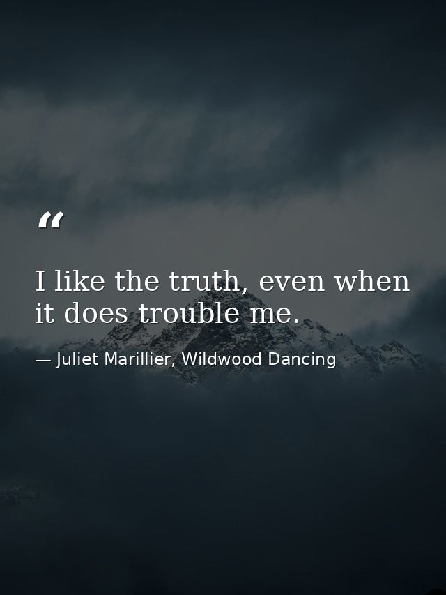 I like the truth, even when it does trouble me. — Juliet Marillier, Wildwood Dancing
