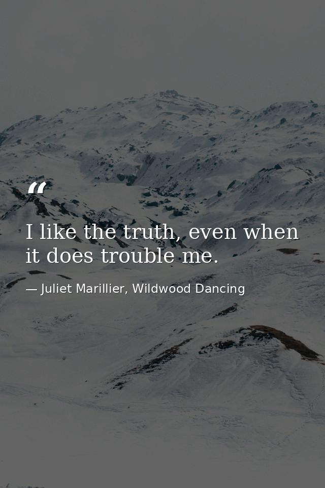 I like the truth, even when it does trouble me. — Juliet Marillier, Wildwood Dancing