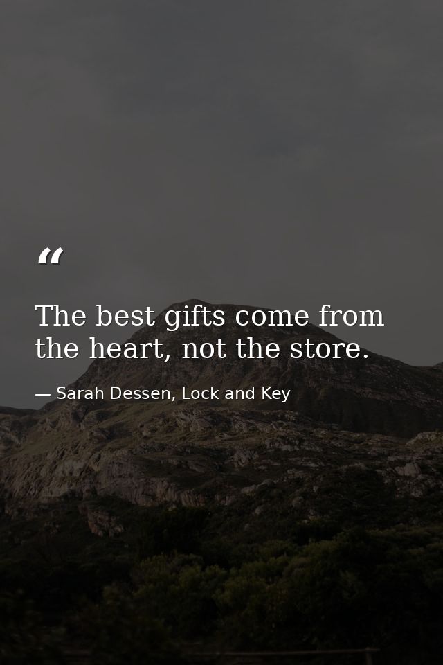 The best gifts come from the heart, not the store. — Sarah Dessen, Lock and Key