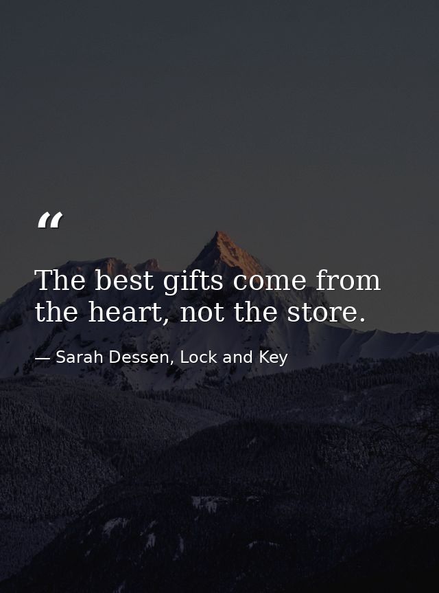 The best gifts come from the heart, not the store. — Sarah Dessen, Lock and Key