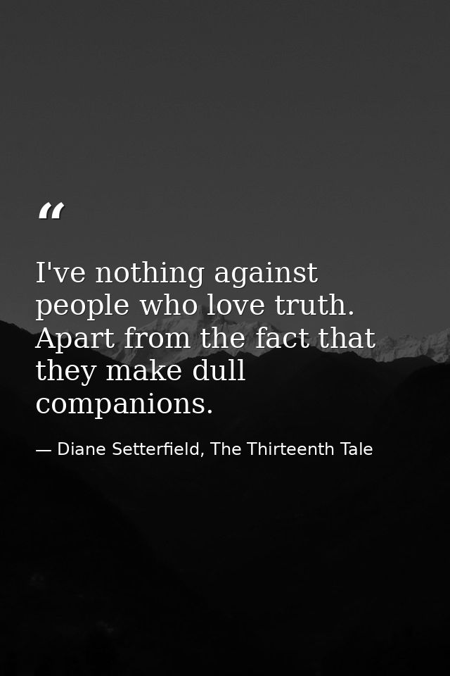I've nothing against people who love truth. Apart from the fact that they make dull companions. — Diane Setterfield, The Thirteenth Tale