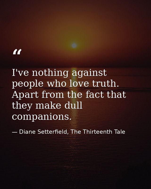I've nothing against people who love truth. Apart from the fact that they make dull companions. — Diane Setterfield, The Thirteenth Tale