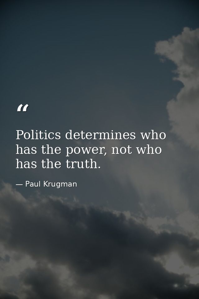 Politics determines who has the power, not who has the truth. — Paul Krugman