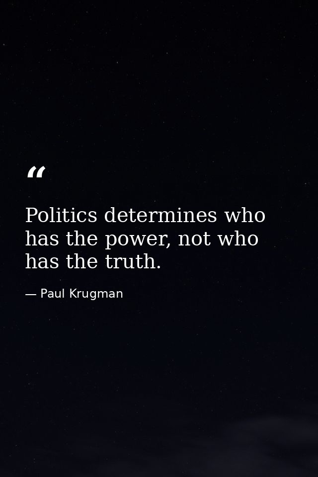 Politics determines who has the power, not who has the truth. — Paul Krugman