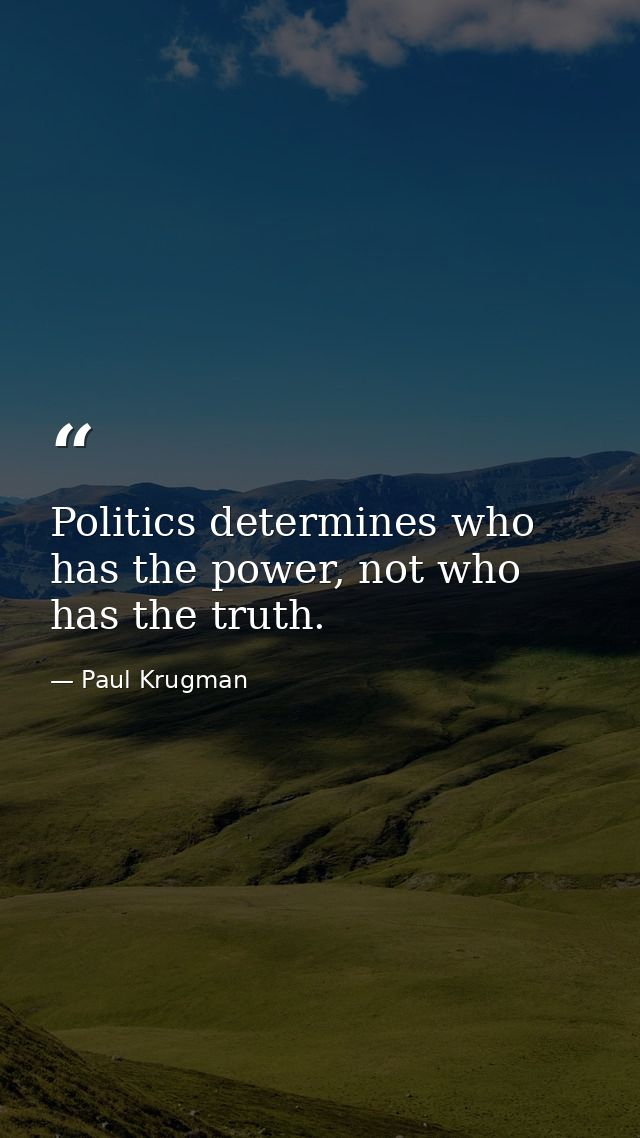 Politics determines who has the power, not who has the truth. — Paul Krugman