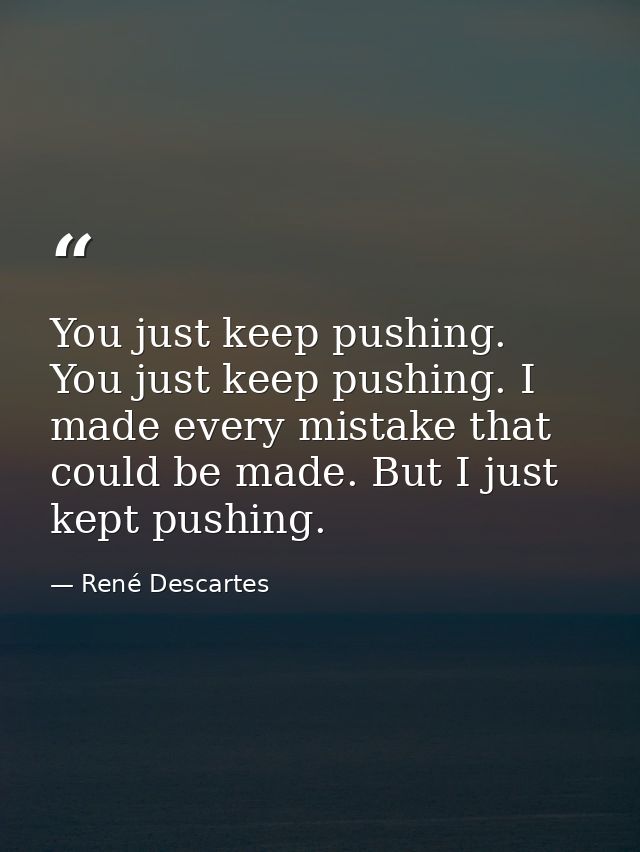 You just keep pushing. You just keep pushing. I made every mistake that could be made. But I just kept pushing. — René Descartes