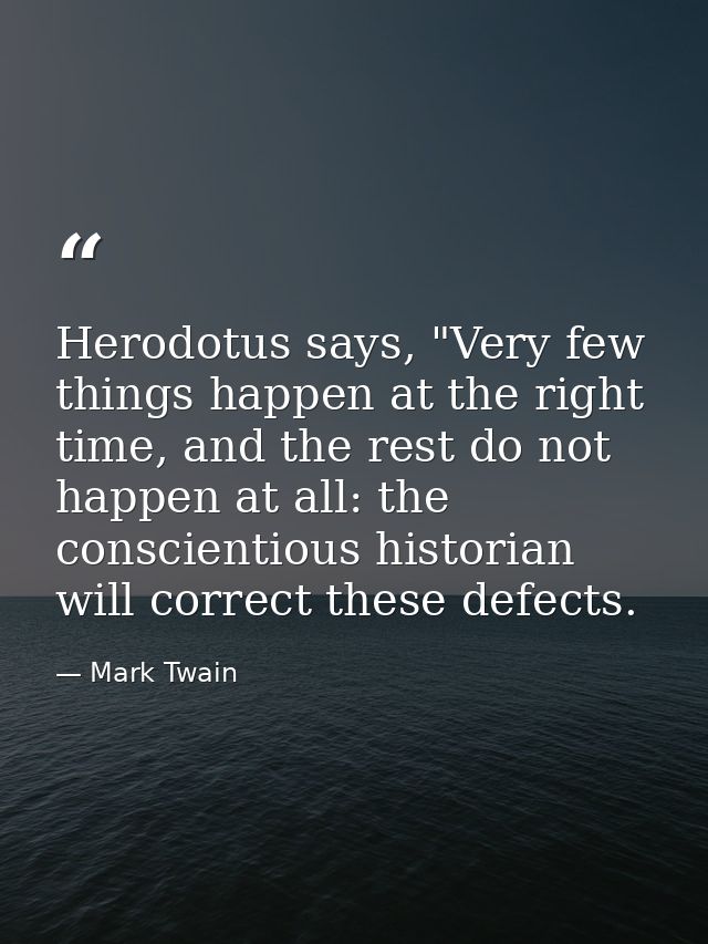 Herodotus says, "Very few things happen at the right time, and the rest do not happen at all: the conscientious historia — Mark Twain