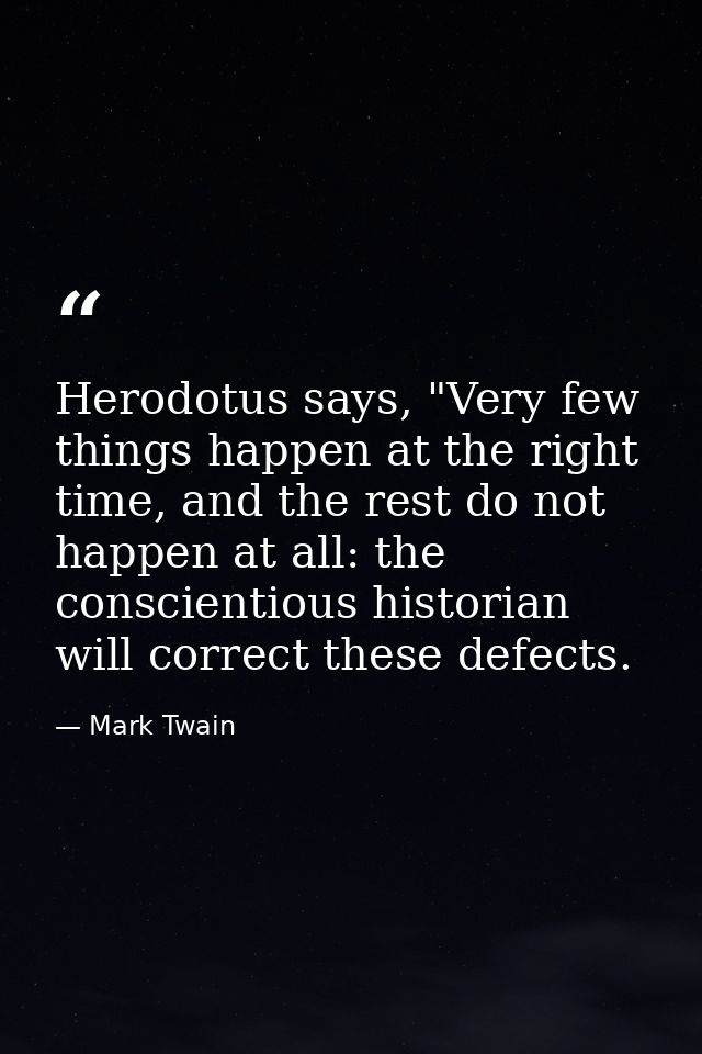 Herodotus says, "Very few things happen at the right time, and the rest do not happen at all: the conscientious historia — Mark Twain
