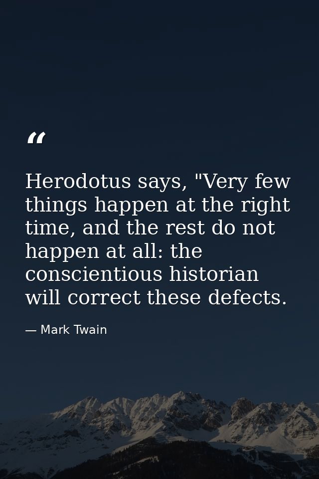 Herodotus says, "Very few things happen at the right time, and the rest do not happen at all: the conscientious historia — Mark Twain