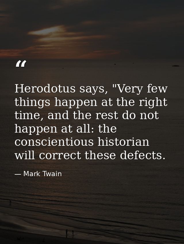 Herodotus says, "Very few things happen at the right time, and the rest do not happen at all: the conscientious historia — Mark Twain