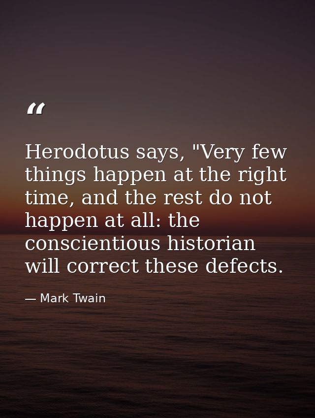Herodotus says, "Very few things happen at the right time, and the rest do not happen at all: the conscientious historia — Mark Twain