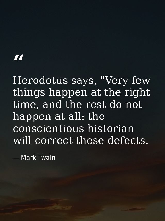 Herodotus says, "Very few things happen at the right time, and the rest do not happen at all: the conscientious historia — Mark Twain