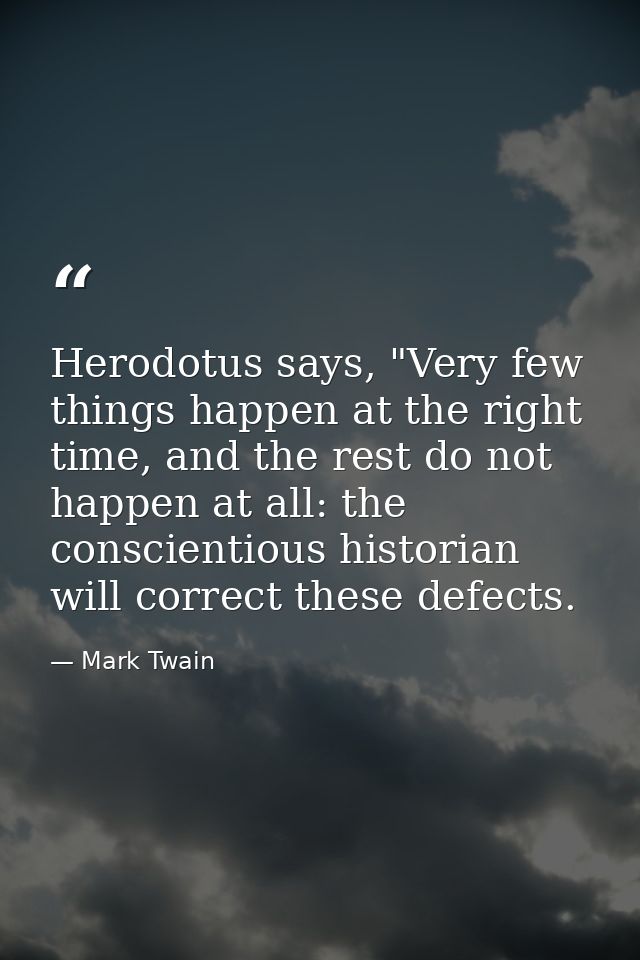 Herodotus says, "Very few things happen at the right time, and the rest do not happen at all: the conscientious historia — Mark Twain