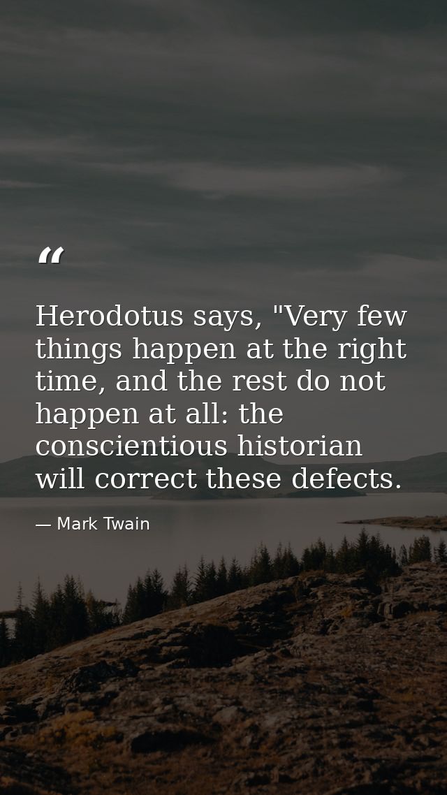 Herodotus says, "Very few things happen at the right time, and the rest do not happen at all: the conscientious historia — Mark Twain