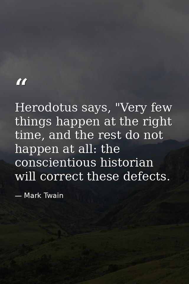 Herodotus says, "Very few things happen at the right time, and the rest do not happen at all: the conscientious historia — Mark Twain