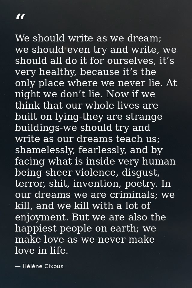 We should write as we dream; we should even try and write, we should all do it for ourselves, it’s very healthy, because — Hélène Cixous
