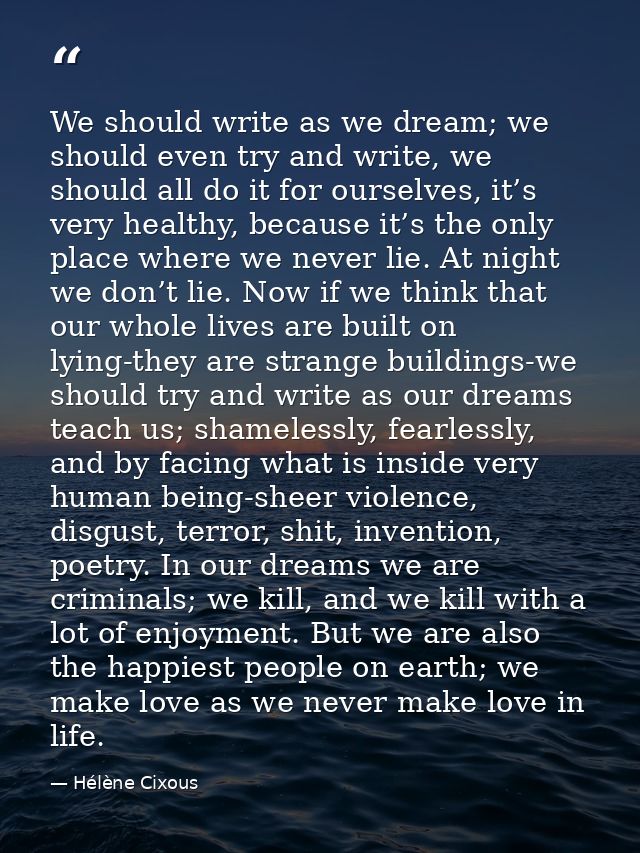 We should write as we dream; we should even try and write, we should all do it for ourselves, it’s very healthy, because — Hélène Cixous