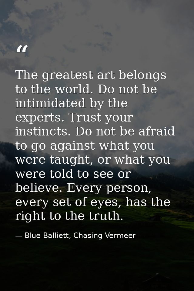 The greatest art belongs to the world. Do not be intimidated by the experts. Trust your instincts. Do not be afraid to g — Blue Balliett, Chasing Vermeer