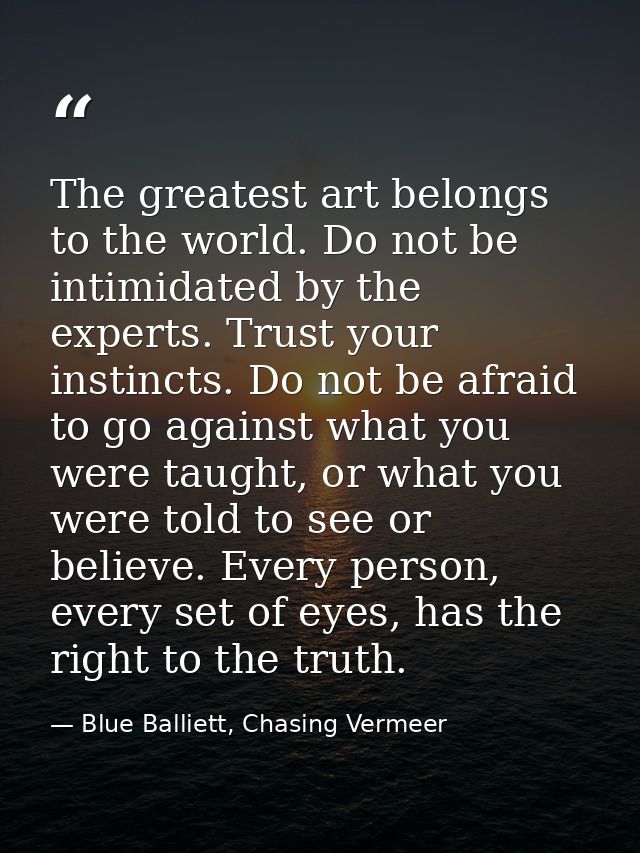 The greatest art belongs to the world. Do not be intimidated by the experts. Trust your instincts. Do not be afraid to g — Blue Balliett, Chasing Vermeer