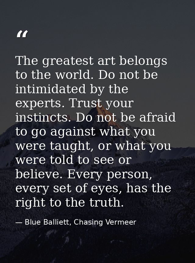 The greatest art belongs to the world. Do not be intimidated by the experts. Trust your instincts. Do not be afraid to g — Blue Balliett, Chasing Vermeer
