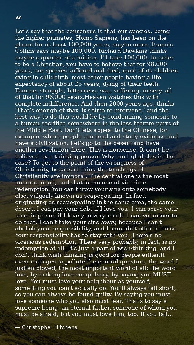 Let's say that the consensus is that our species, being the higher primates, Homo Sapiens, has been on the planet for at — Christopher Hitchens