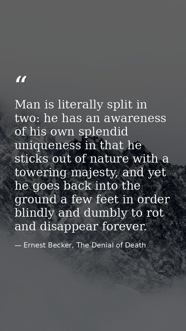 Man is literally split in two: he has an awareness of his own splendid uniqueness in that he sticks out of nature with a — Ernest Becker, The Denial of Death
