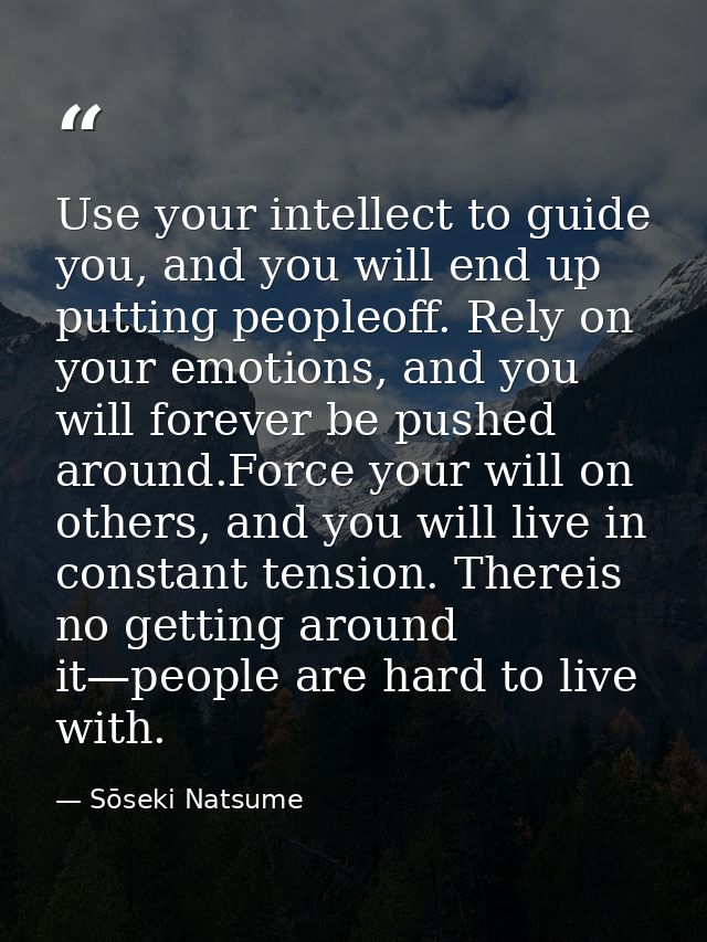 Use your intellect to guide you, and you will end up putting peopleoff. Rely on your emotions, and you will forever be p — Sōseki Natsume